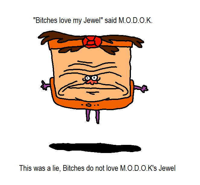 "Bitches love my Jewel" said M.O.D.O.K. This was a lie, Bitches do not love M.O.D.O.K's Jewel