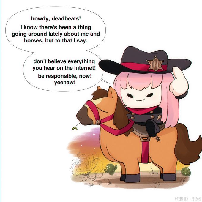 howdy, deadbeats! i know there's been a thing going around lately about me and horses, but to that I say: don't believe everything you hear on the internet! be responsible, now! yeehaw! DAD New Win @TEMPURA PERSON