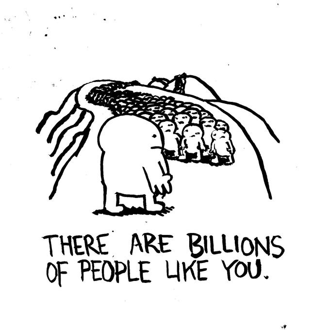 ! L THERE ARE BILLIONS OF PEOPLE LIKE YOU. +