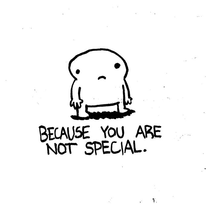 BECAUSE YOU ARE NOT SPECIAL.