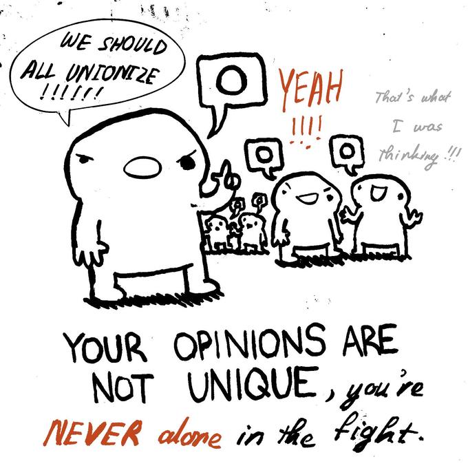 WE SHOULD ALL UNIONIZE !!!!!!! YEAH That's what I was thinking !!! yu YOUR OPINIONS ARE NOT UNIQUE, you're NEVER alone in the fight.