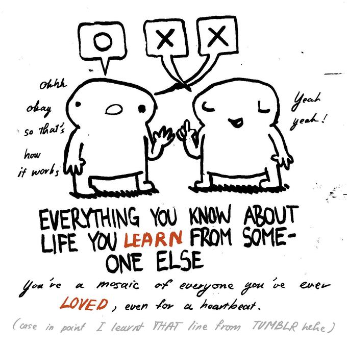 Everything You Know About Life You Learn From Someone Else. You
