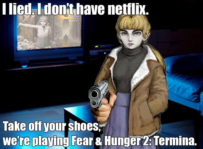 Me the past 3 weeks! 
HI KYM, most Fear and Hunger memes are in Russian and NSFW so far
She covered Wars, you know!