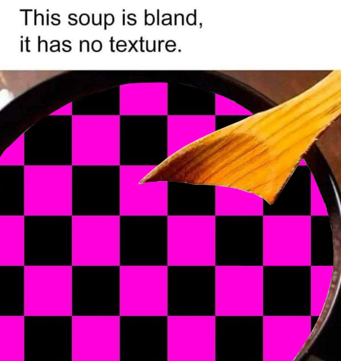 This Soup Has No Texture Missing Source Textures Know Your Meme