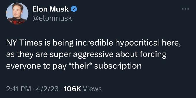 Elon Musk @elonmusk NY Times is being incredible hypocritical here, as they are super aggressive about forcing everyone to pay *their* subscription 2:41 PM 4/2/23 106K Views ● ●●●