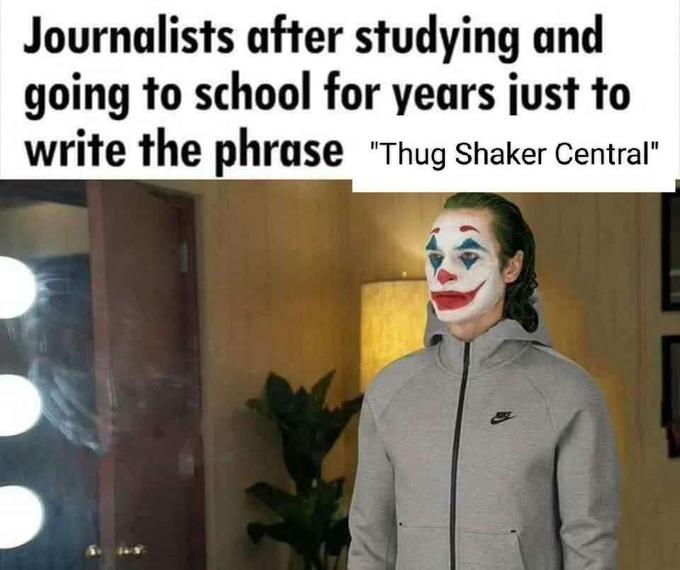 Journalists after studying and going to school for years just to write the phrase "Thug Shaker Central"