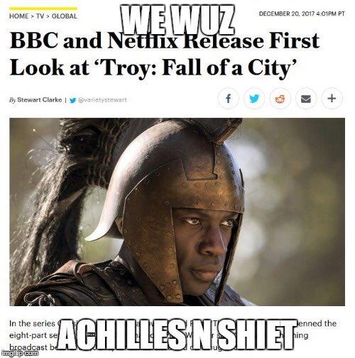 HOME > TV > GLOBAL DECEMBER 20, 2017 4:01PM PT WE WUZ BBC and Netflix Release First Look at 'Troy: Fall of a City' f yo By Stewart Clarke | ✔ @varietystewart In the series eight-part broadcast be imgflip.com ACHILLES N'SHIET + Jenned the hing