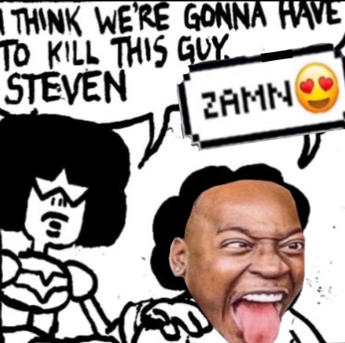 THINK WE'RE GONNA HAVE TO KILL THIS GUY STEVEN ZAMN u
