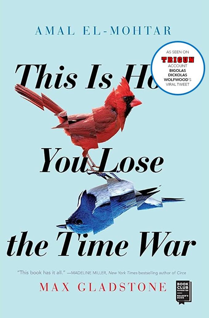 AMAL EL-MOHTAR This Is Ho AS SEEN ON TRIGUN ACCOUNT BIGOLAS DICKOLAS WOLFWOOD'S VIRAL TWEET You Lose the Time War "This book has it all." -MADELINE MILLER, New York Times bestselling author of Circe MAX GLADSTONE BOOK CLUB FAVORITES - READER'S QUIDE
