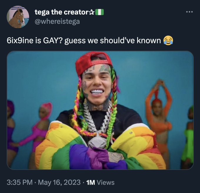 tega the creator @whereistega 6ix9ine is GAY? guess we should've known 3:35 PM - May 16, 2023 · 1M Views