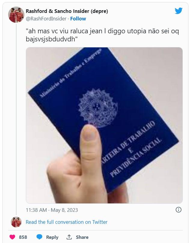 Rashford & Sancho Insider (depre) @RashFordInsider. Follow "ah mas vc viu raluca jean I diggo utopia não sei oq bajsvsjsbdudvdh" Ministério do Trabalho e Emprego 858 O 11:38 AM - May 8, 2023 Read the full conversation on Twitter E ARTEIRA DE TRABALHO PREVIDÊNCIA SOCIAL Reply 1 Share