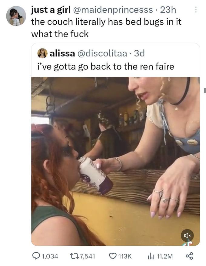 23h just a girl @maidenprincesss the couch literally has bed bugs in it what the f--- Aalissa @discolitaa - 3d I've gotta go back to the ren faire 1,034 17,541 1930 113K ₁11.2M
