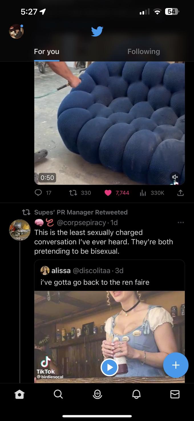 5:27 1 For you 0:50 17 330 J Tik Tok @birdiesocal Following a 7,744 ₁330K Supes' PR Manager Retweeted @corpsepiracy.1d This is the least sexually charged conversation I've ever heard. They're both pretending to be bisexual. alissa @discolitaa-3d I've gotta go back to the ren faire 54 Q + K