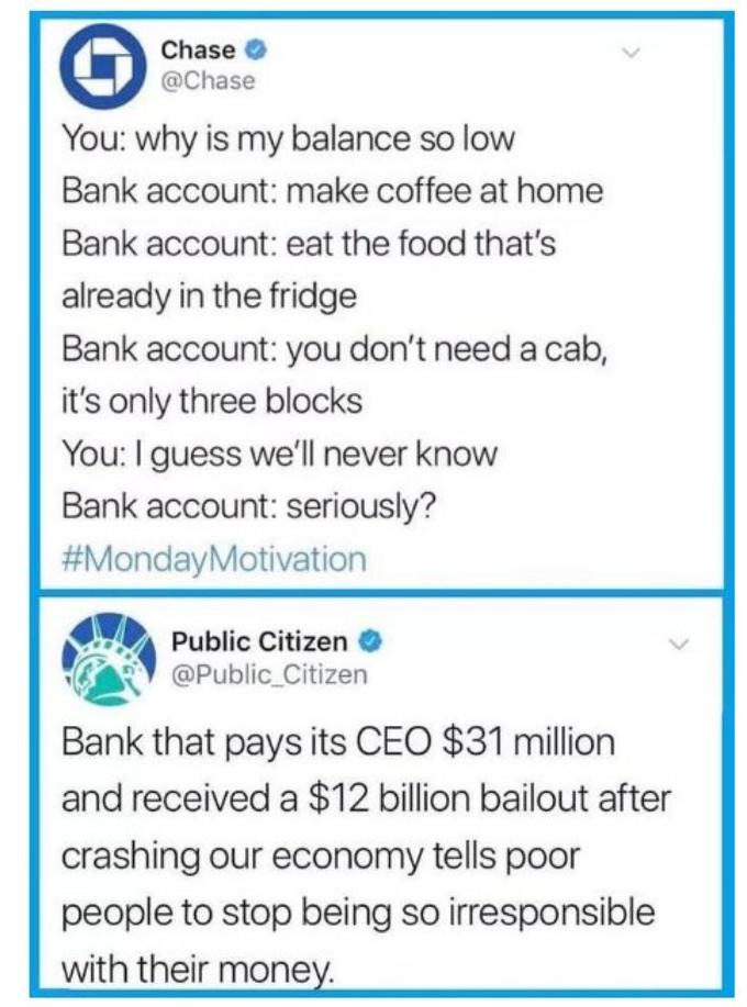 The original Chase Bank has been deleted, but the Public Citizen tweet is up.
<blockquote class="twitter-tweet"><p lang="en" dir="ltr">Bank that pays its CEO $31 million and received a $12 billion bailout after crashing our economy tells poor people to stop being so irresponsible with their money. <a href="https://t.co/e8jNrU4hux">pic.twitter.com/e8jNrU4hux</a></p>&mdash; Public Citizen (@Public_Citizen) <a href="https://twitter.com/Public_Citizen/status/1122932243742318593?ref_src=twsrc%5Etfw">April 29, 2019</a></blockquote> <script async src="https://platform.twitter.com/widgets.js" charset="utf-8"></script> 