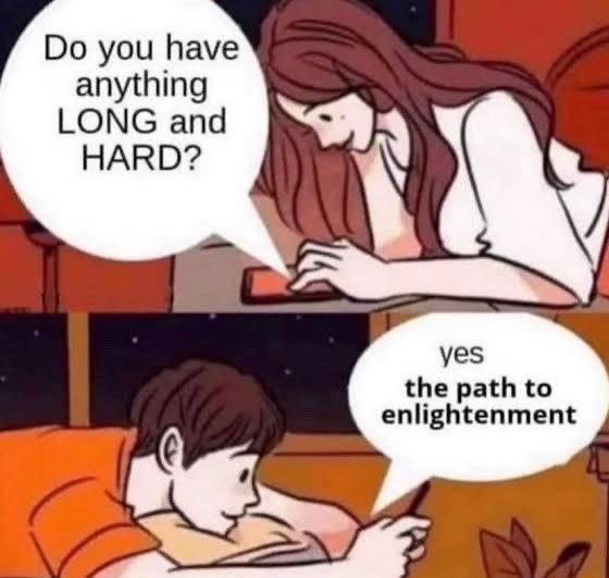 Do you have anything LONG and HARD? yes the path to enlightenment