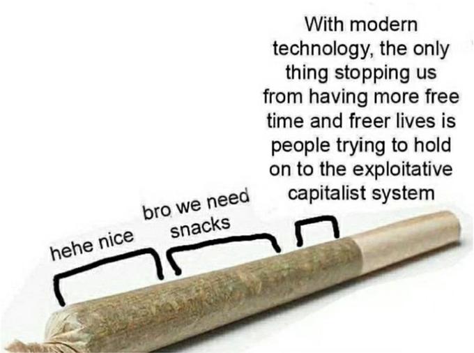 hehe nice bro we need snacks With modern technology, the only thing stopping us from having more free time and freer lives is people trying to hold on to the exploitative capitalist system