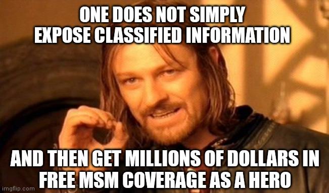 ONE DOES NOT SIMPLY EXPOSE CLASSIFIED INFORMATION AND THEN GET MILLIONS OF DOLLARS IN FREE MSM COVERAGE AS A HERO imgflip.com