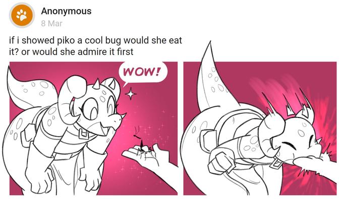 Anonymous 8 Mar if i showed piko a cool bug would she eat it? or would she admire it first 08 WOW! FRO