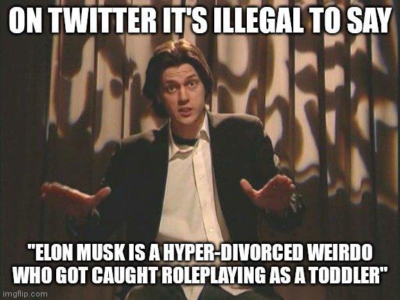 ON TWITTER IT'S ILLEGAL TO SAY "ELON MUSK IS A HYPER-DIVORCED WEIRDO WHO GOT CAUGHT ROLEPLAYING AS A TODDLER" imgflip.com