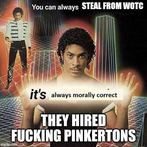 You can always STEAL FROM WOTC it's always morally correct THEY HIRED F------ PINKERTONS imgflip.com