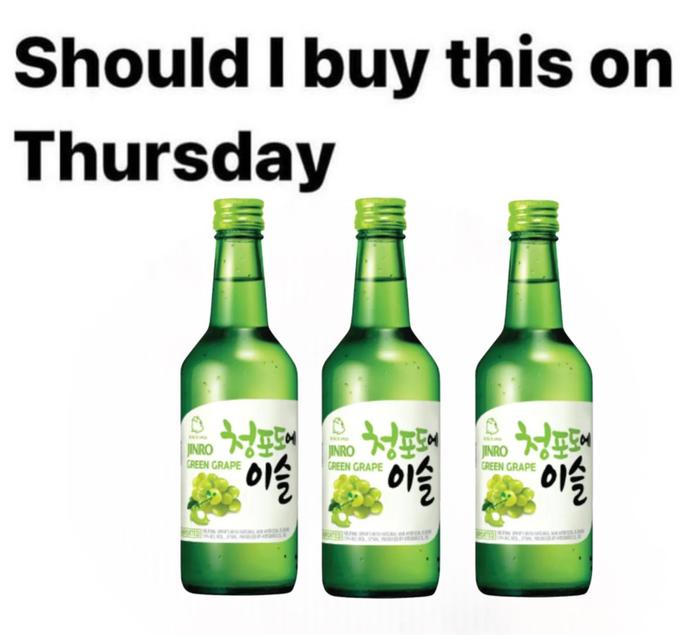 Should I buy this on Thursday 청포도 이슬 JINRO GREEN GRAPE NEWLY R GREEN GRAPE 이슬 WATED WITH A 청포도에 이슬 JINRO GREEN GRAPE