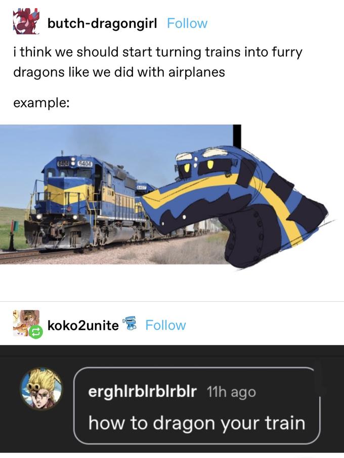 butch-dragongirl Follow i think we should start turning trains into furry dragons like we did with airplanes example: 6404 6404 koko2unite w 6407 Follow erghlrblrblrblr 11h ago how to dragon your train