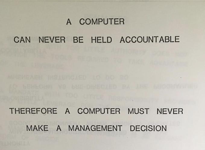 A COMPUTER CAN NEVER BE HELD ACCOUNTABLE THEREFORE A COMPUTER MUST NEVER MAKE A MANAGEMENT DECISION