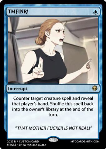 TMFINR! Interrupt Counter target creature spell and reveal that player's hand. Shuffle this spell back into the owner's library at the end of the turn. "THAT M------------ IS NOT REAL!" 2023 R * CUSTOM CARD MTGCS EN BATEENYALIEN MTGCARDSMITH.COM
