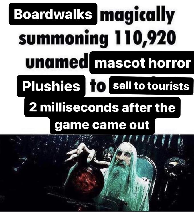 Boardwalks magically summoning 110,920 unamed mascot horror Plushies to sell to tourists 2 milliseconds after the game came out