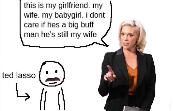 this is my girlfriend. my wife. my babygirl. i dont care if hes a big buff man he's still my wife ted lasso ↳