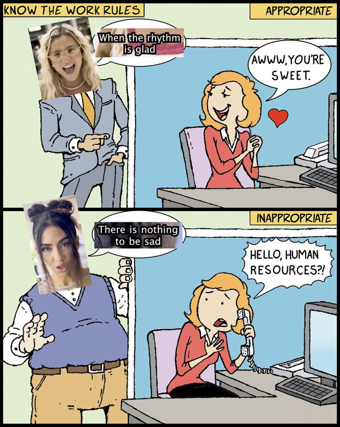 KNOW THE WORK RULES When the rhythm is glad There is nothing to be sad APPROPRIATE AWWW.YOU'RE SWEET. INAPPROPRIATE HELLO, HUMAN RESOURCES?!