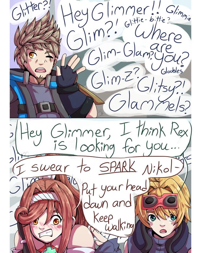 Glittie- bitte? limmer!! Glimmie Hey Glimmer Glim? Where Glim-Glam you? Glim-z? Glitsy.?!. Glam Mels Gloobles 2 Hey Glimmer, I think Rex is looking for you.... Glitter?! I swear to SPARK Nikol Griest Put your head down and Keep walking 0
