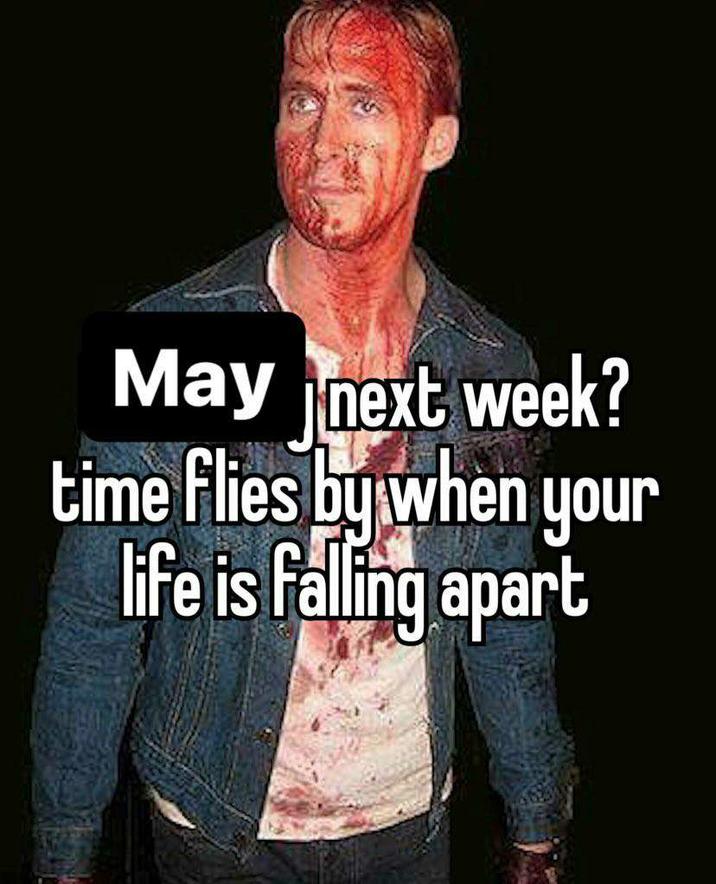May next week? time flies by when your life is falling apart