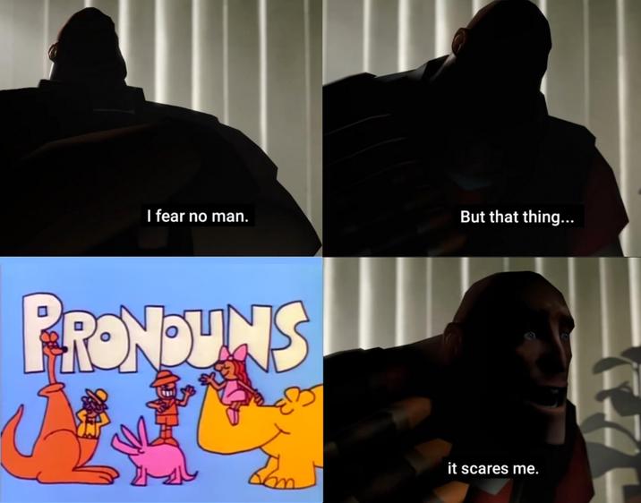 I fear no man. PRONOUNS But that thing... it scares me. A