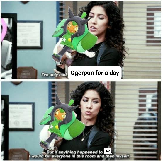 I've only had Ogerpon for a day But if anything happened to her I would kill everyone in this room and then myself.
