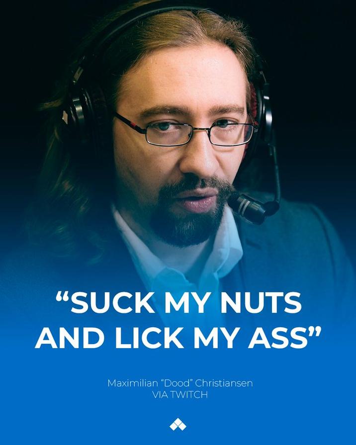 "SUCK MY NUTS AND LICK MY ASS" Maximilian "Dood" Christiansen VIA TWITCH