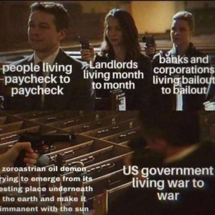 people living paycheck to paycheck Landlords living month to month zoroastrian oil demon rying to emerge from its esting place underneath the earth and make it immanent with the sun banks and corporations living bailout to bailout US government living war to war