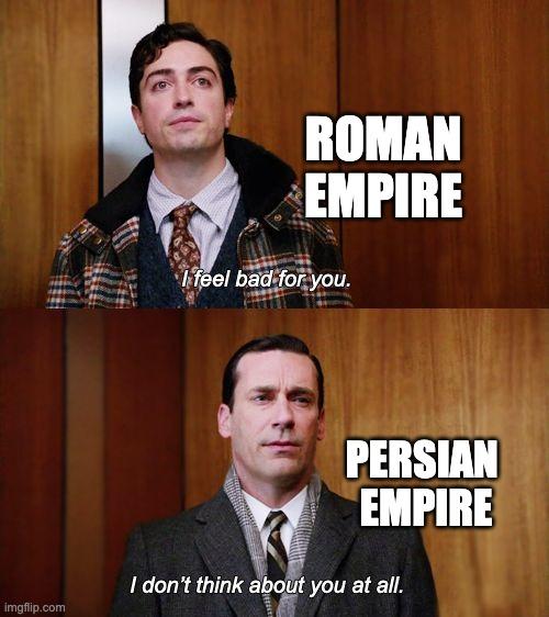 imgflip.com ROMAN EMPIRE 48 I feel bad for you. PERSIAN EMPIRE I don't think about you at all.
