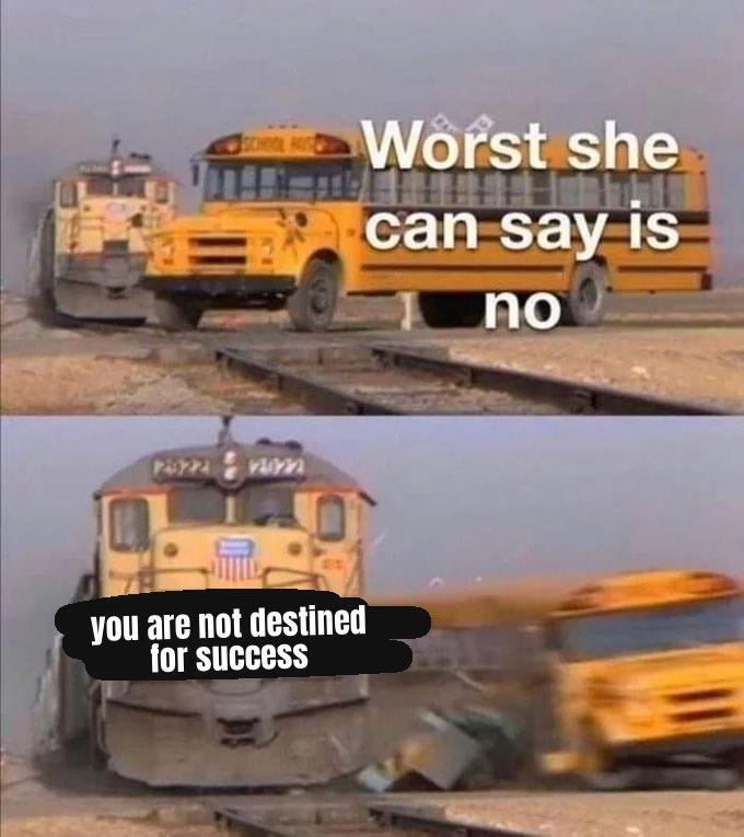 Worst she can say is no you are not destined for success