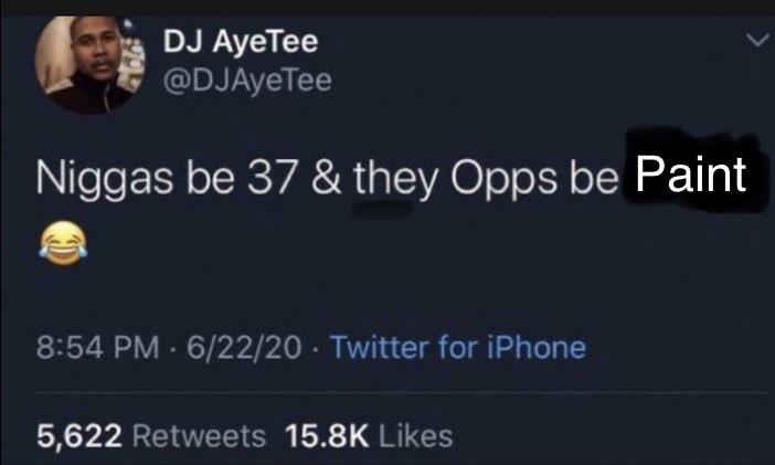 DJ AyeTee @DJAyeTee N----- be 37 & they Opps be Paint 8:54 PM-6/22/20. Twitter for iPhone 5,622 Retweets 15.8K Likes