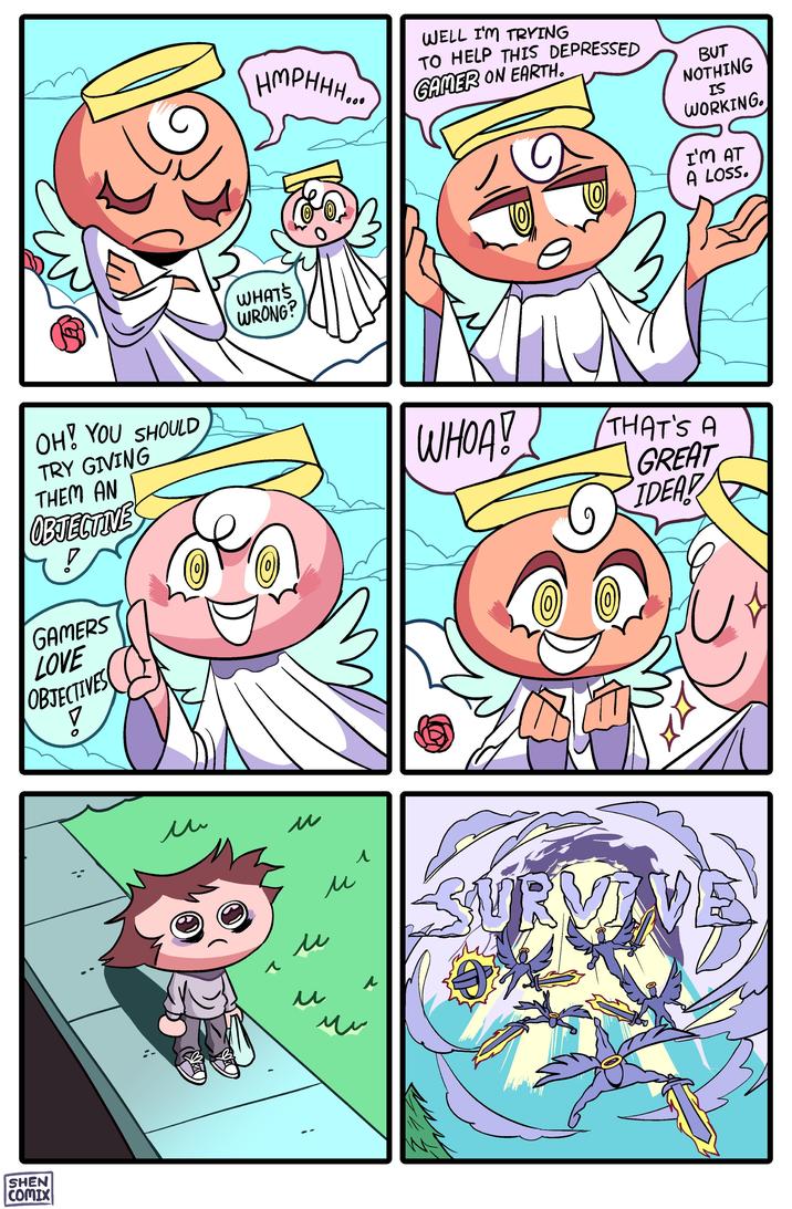 P OH! YOU SHOULD TRY GIVING THEM AN OBJECTIVE ? GAMERS LOVE OBJECTIVES V SHEN COMIX ли HMPHHH... WHAT'S WRONG? u u u u ^ سند WELL I'M TRYING TO HELP THIS DEPRESSED GAMER ON EARTH. WHOA! BUT NOTHING IS WORKING. SURM J I'M AT A LOSS. THAT'S A GREAT IDEA! 728