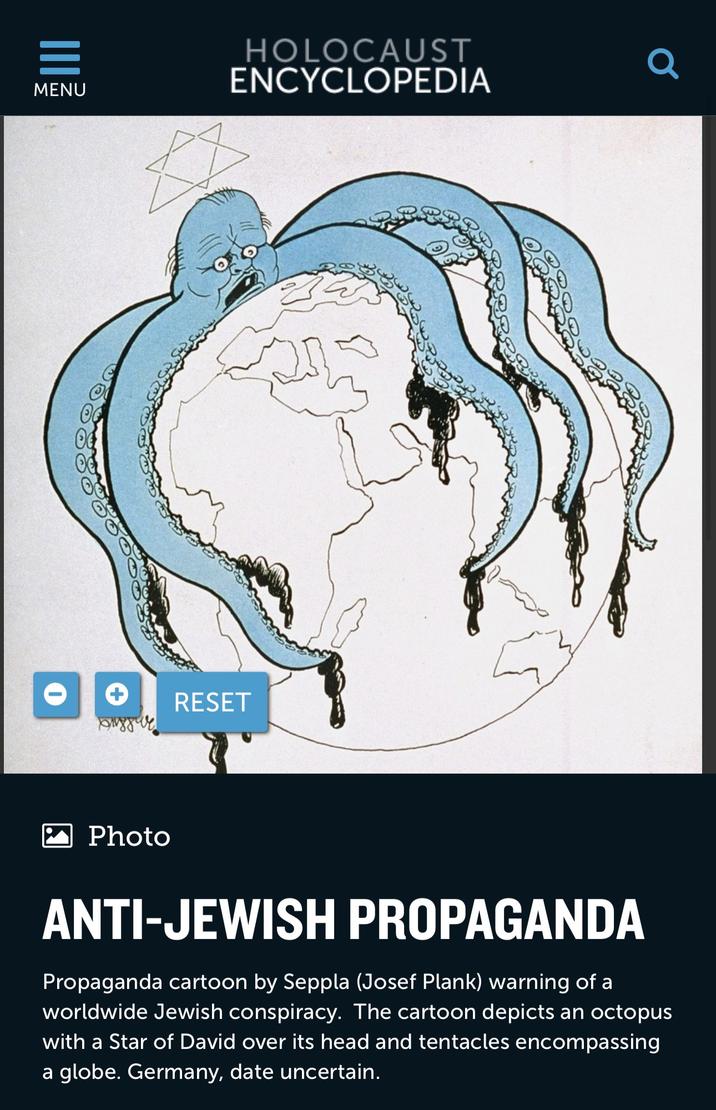 MENU Photo HOLOCAUST ENCYCLOPEDIA RESET 85 Ơ ANTI-JEWISH PROPAGANDA Propaganda cartoon by Seppla (Josef Plank) warning of a worldwide Jewish conspiracy. The cartoon depicts an octopus with a Star of David over its head and tentacles encompassing a globe. Germany, date uncertain.