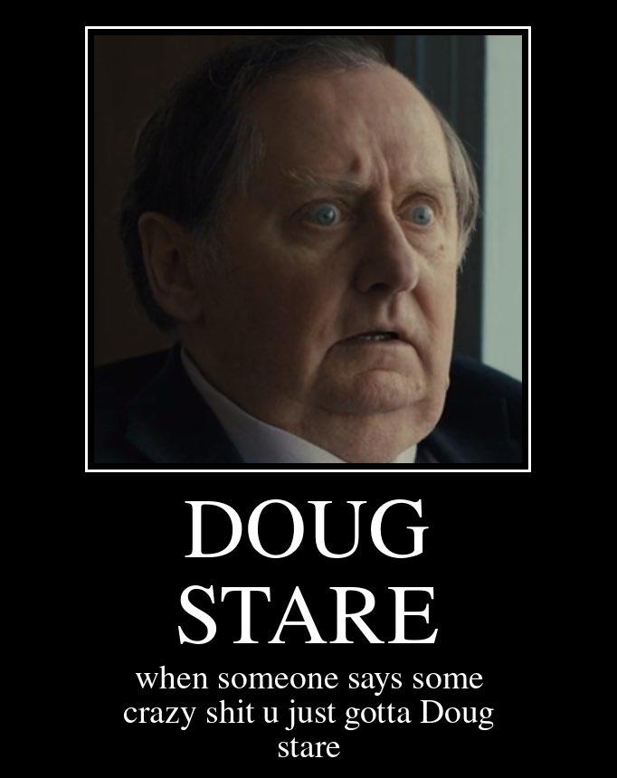 DOUG STARE when someone says some crazy s--- u just gotta Doug stare