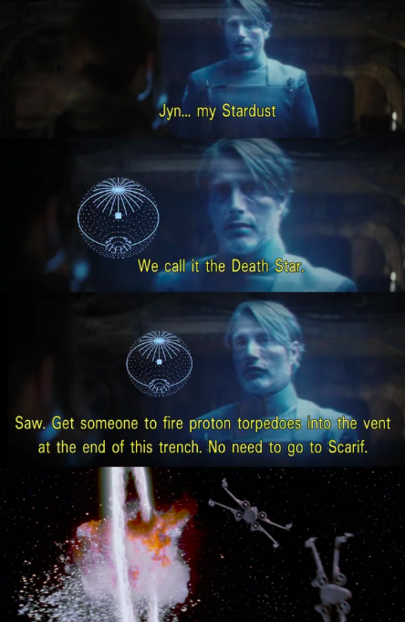 Jyn... my Stardust We call it the Death Star. Saw. Get someone to fire proton torpedoes into the vent at the end of this trench. No need to go to Scarif.