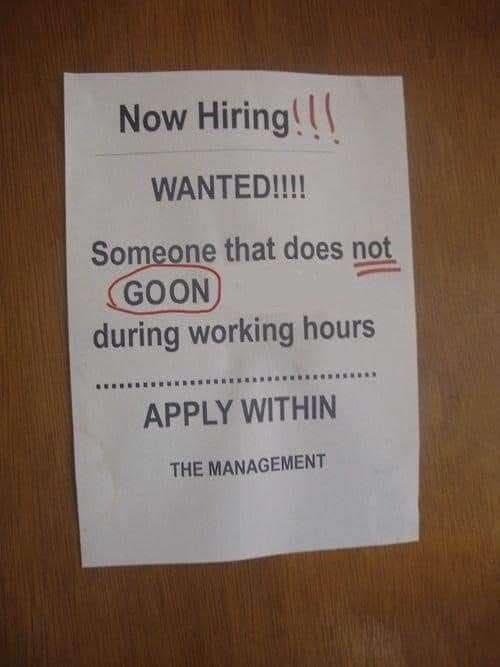 Now Hiring!!! WANTED!!!! Someone that does not (GOON) during working hours APPLY WITHIN THE MANAGEMENT