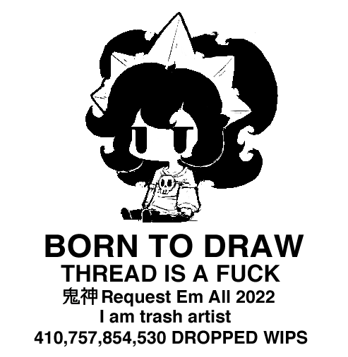BORN TO DRAW THREAD IS A F--- Request Em All 2022 I am trash artist 410,757,854,530 DROPPED WIPS