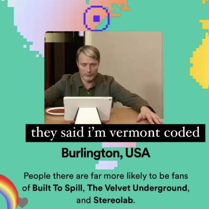 they said i'm vermont coded Burlington, USA People there are far more likely to be fans of Built To Spill, The Velvet Underground, and Stereolab.