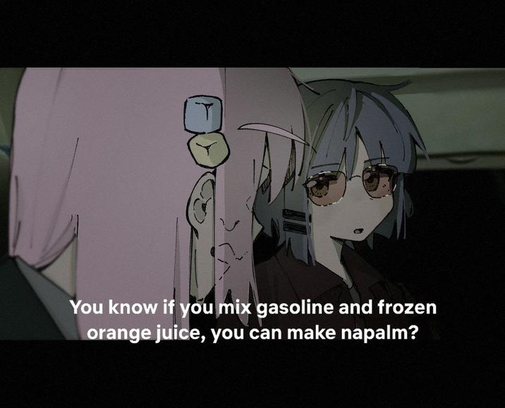 You know if you mix gasoline and frozen orange juice, you can make napalm?