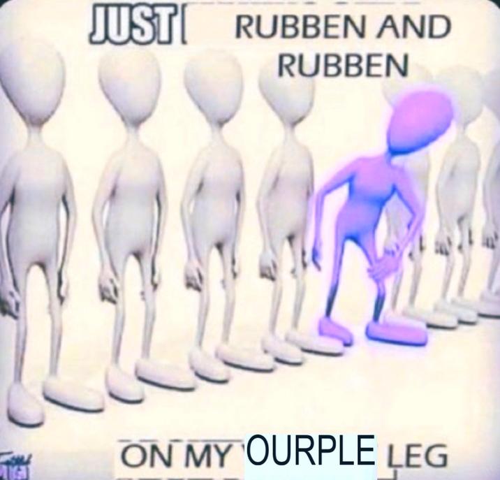 IG JUST RUBBEN AND RUBBEN ON MY OURPLE LEG