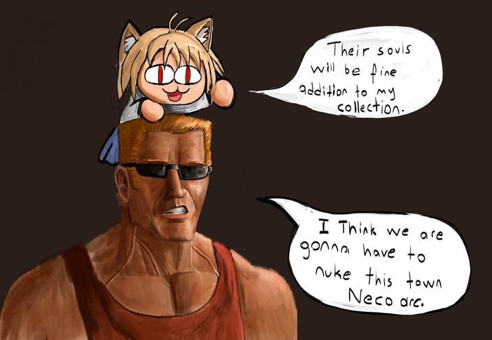 Their souls will be fine addition to my collection. I Think we are gonna have to nuke this town Neco arc.
